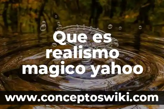 Que es el realismo magico datos 8 Que es realismo magico yahoo