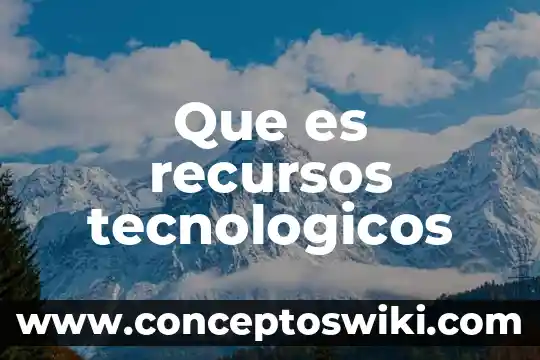 Que es la comunicacion y los avances tecnologicos de esta 4 Que es recursos tecnologicos