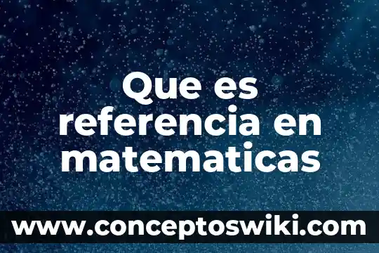 Qué es un marco de referencia en una investigación 5 Que es referencia en matematicas