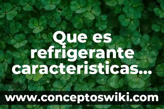 Qué es una silva y sus características 3 Que es refrigerante caracteristicas qim quimica