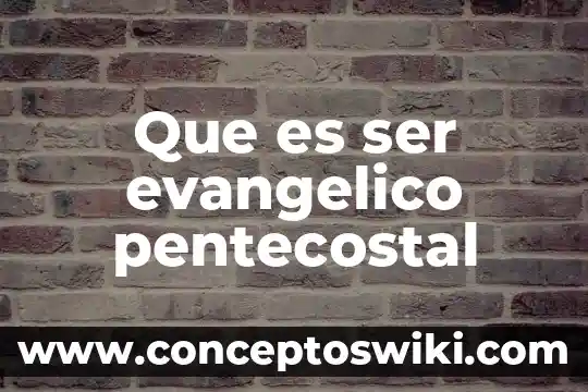 Que es ser papanatas 6 Que es ser evangelico pentecostal