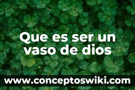 Vaso de lago que es 7 Que es ser un vaso de dios