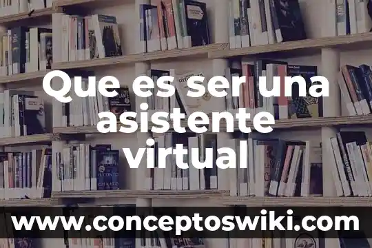 ¿Qué es un asistente personal de escuelas? 5 Que es ser una asistente virtual