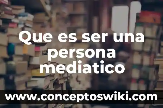 Significado de que es ser un lider 5 Que es ser una persona mediatico