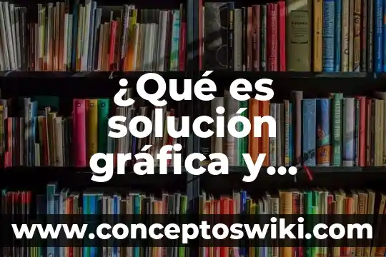 Qué es la solución integral 8 ¿Qué es solución gráfica y matemática?