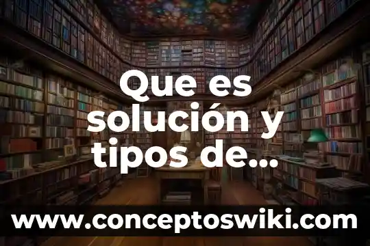 Qué es la solución integral 6 Que es solución y tipos de solución quimivcq