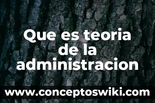 Qué es la administración ci 3 Que es teoria de la administracion