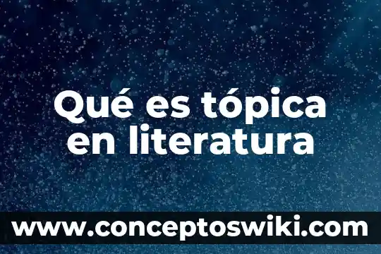 Que es informativoen literatura 5 Qué es tópica en literatura