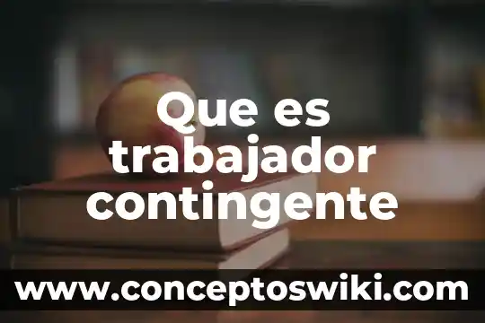 Que es un trabajador sindicandicalizado 5 Que es trabajador contingente
