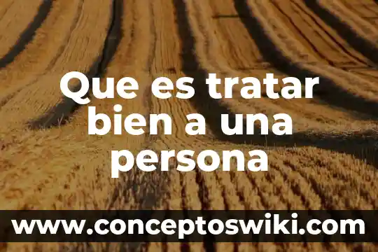 Me cae bien la gente que es sincera y directa 8 Que es tratar bien a una persona