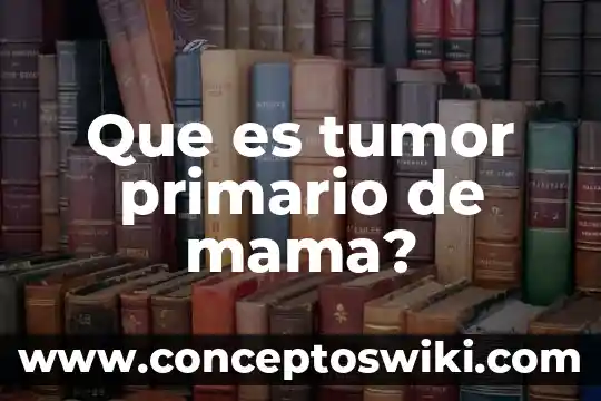 Qué es tumor maligno de células redondas y azules 5 Que es tumor primario de mama?