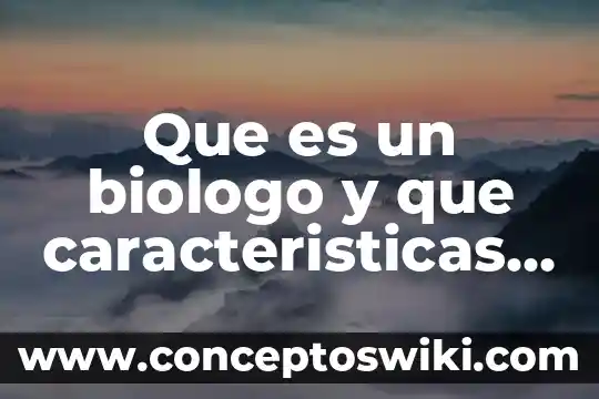 Qué es un quimico biologo parasitologo o farmaceutico 8 Que es un biologo y que caracteristicas tiene como cientifico
