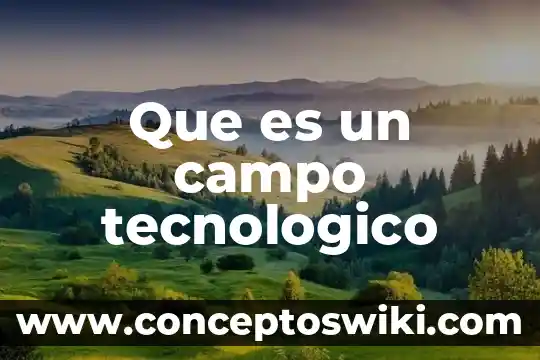 Que es el desarrollo tecnologico al expilcarlo en una tesis 6 Que es un campo tecnologico
