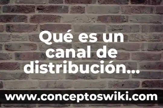 Por que es importante distribución de planta en un negocio 8 Qué es un canal de distribución marketing