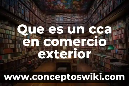 Que es calidad y globalizacion en comercio exterior 7 Que es un cca en comercio exterior