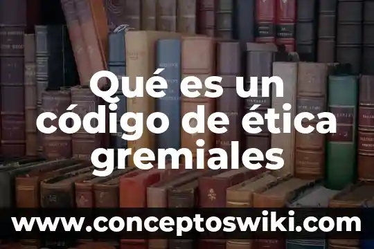 Que es el nombre codigo civil v 8 Qué es un código de ética gremiales