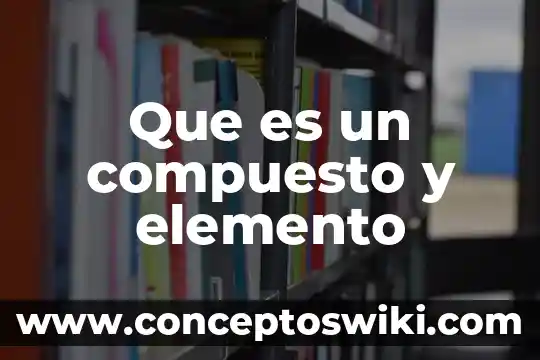 Que es un elemento real 3 Que es un compuesto y elemento