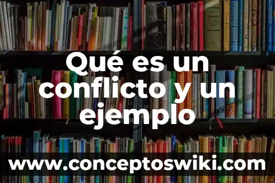 También que es conflicto y los tipos de conflicto 7 Qué es un conflicto y un ejemplo