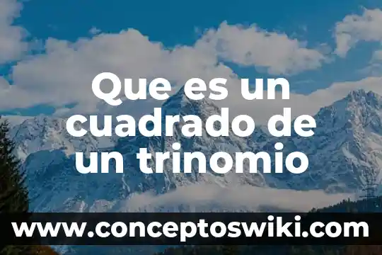 Que es trinomio general 4 Que es un cuadrado de un trinomio