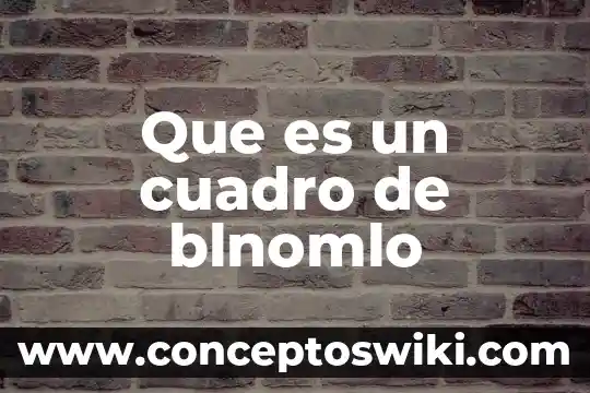 Que es cuadro de sistematizacion 5 Que es un cuadro de blnomlo