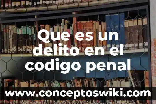 Que es delito en contabilidad 3 Que es un delito en el codigo penal