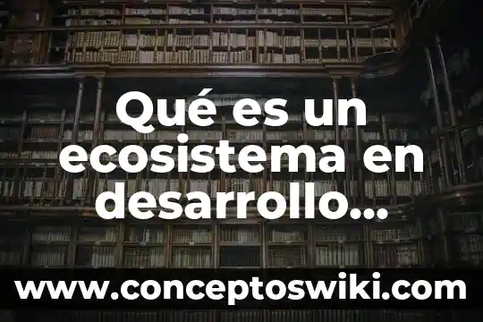 Desarrollo sustentable que es trackid sp-006 7 Qué es un ecosistema en desarrollo sustentable