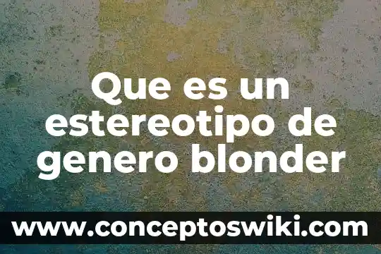 Qué es estereotipo es estereotipo de género 8 Que es un estereotipo de genero blonder