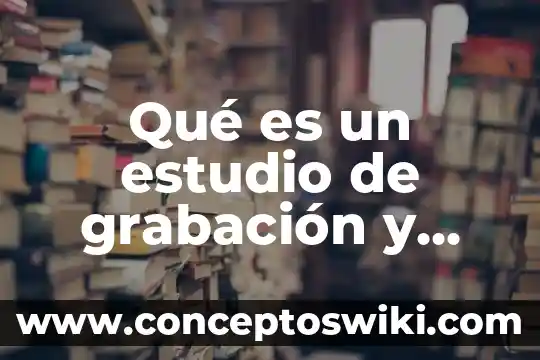 Que es comerciante y sus caracteristicas 8 Qué es un estudio de grabación y características