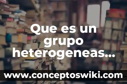 Que es la enciclopedia grupo oceano 3 Que es un grupo heterogeneas en bioquimica
