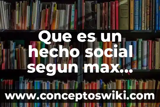 Max weber ciencias sociales que es 3 Que es un hecho social segun max weber