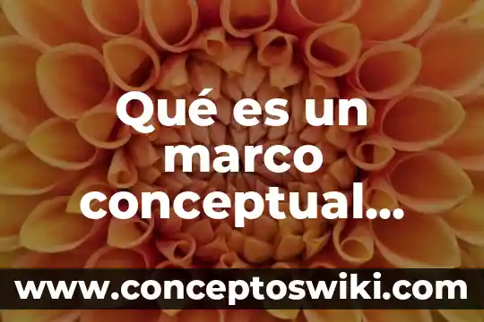 Que es un marco teorico o conceptual 8 Qué es un marco conceptual definición
