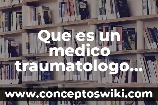 Qué es un médico endoscopista 7 Que es un medico traumatologo ortopedista