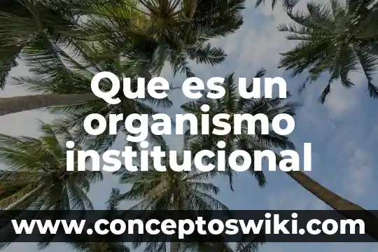 Que es organismo unicelular y multicelular 7 Que es un organismo institucional