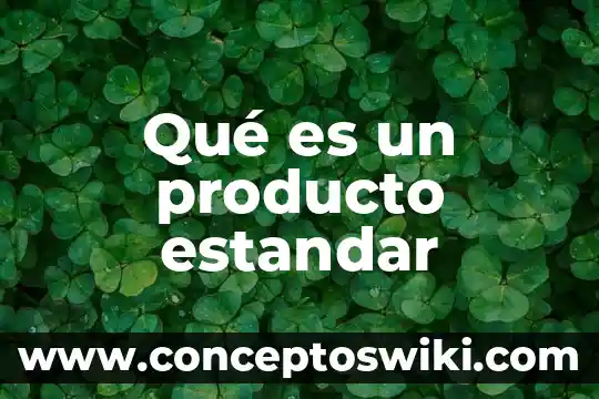 Que es un estandar de formacion etica 8 Qué es un producto estandar