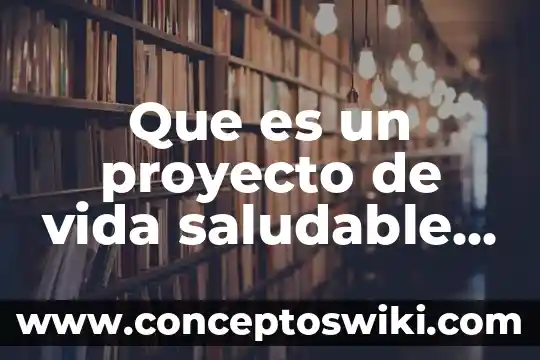 Que es alimentaión saludable para niños de primero concepto 8 Que es un proyecto de vida saludable definicion