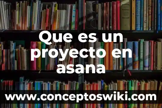 Qué es un proyecto 8 Que es un proyecto en asana