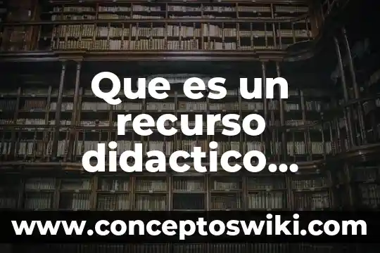 Recurso o material didáctico que es 7 Que es un recurso didactico ejemplos
