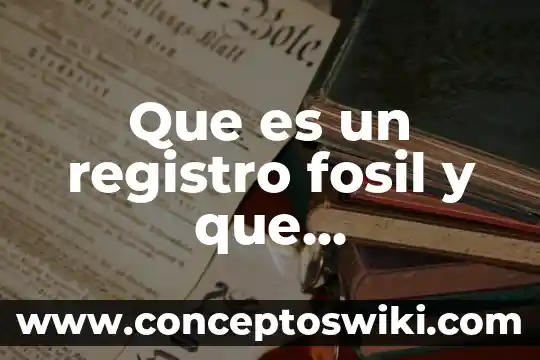 Que es el registro ambiental expedido por la semrnat 7 Que es un registro fosil y que caracteristicas tienen