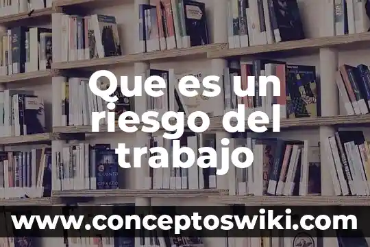 Que es un riesgo en la calidad 5 Que es un riesgo del trabajo