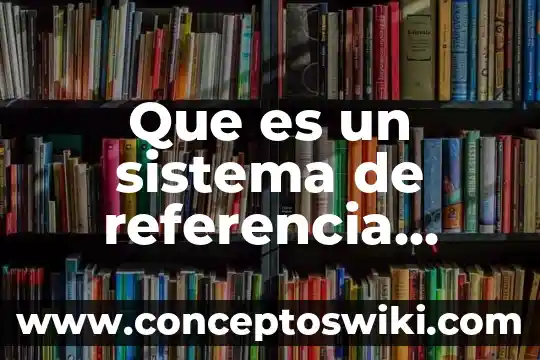 Qué es un marco de referencia en una investigación 3 Que es un sistema de referencia natural
