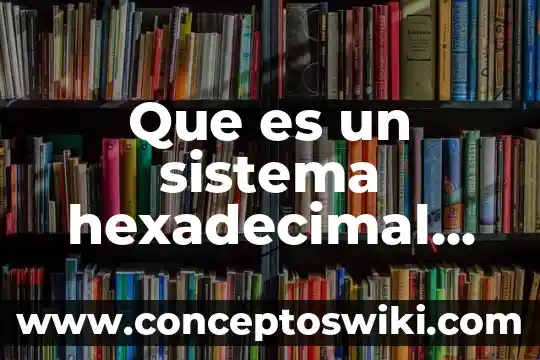 Qué es el significado del nombre irais 6 Que es un sistema hexadecimal resumen