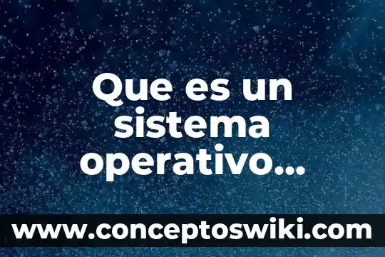 Sistema operativo que es un proceso 6 Que es un sistema operativo historia