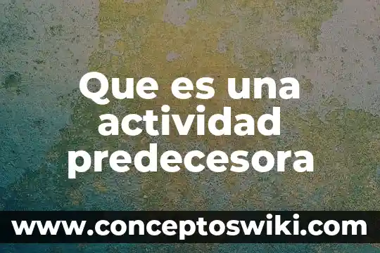 Que es una actividad de integracion 6 Que es una actividad predecesora