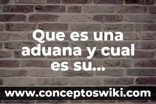 Cual es el significado etimológico de verdad y que es 4 Que es una aduana y cual es su importancia