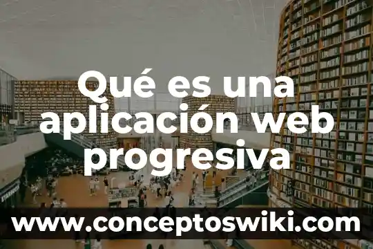 Que es contenido en una herramienta web 7 Qué es una aplicación web progresiva