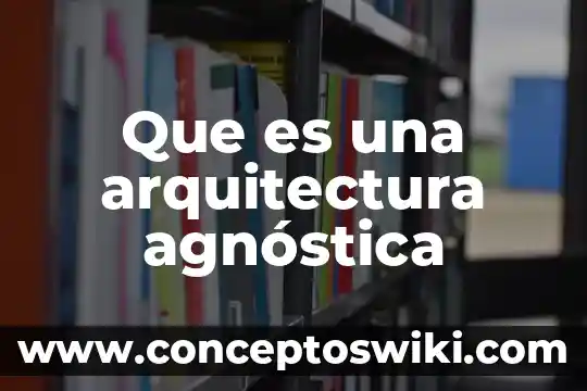 Que es arquitectura regional 8 Que es una arquitectura agnóstica