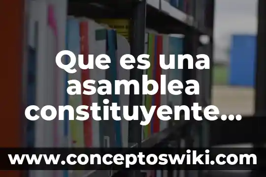Qué es una asamblea y sus tipos 5 Que es una asamblea constituyente unam