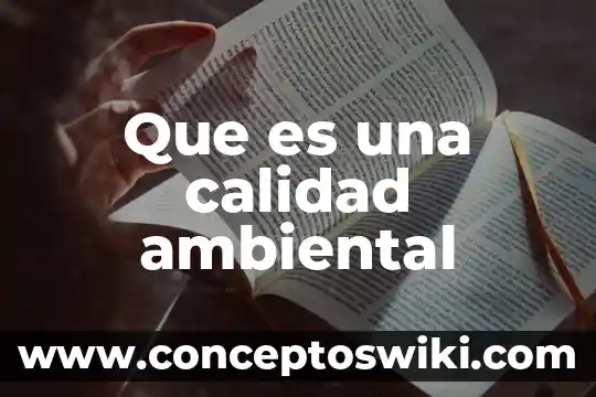 ¿Qué es tecnología ambiental? 5 Que es una calidad ambiental