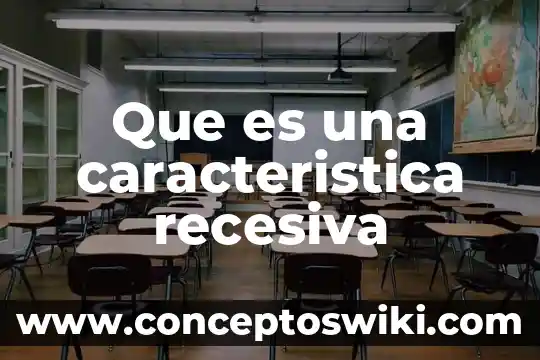 Que es un caracteristica de las metas 4 Que es una caracteristica recesiva