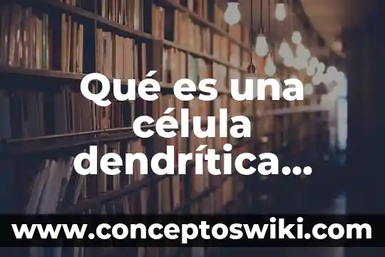 Qué es una célula gamética 5 Qué es una célula dendrítica inmunología